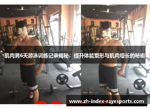 肌肉男6天游泳训练记录揭秘：提升体能塑形与肌肉增长的秘密