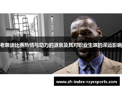 老詹谈比赛热情与动力的源泉及其对职业生涯的深远影响
