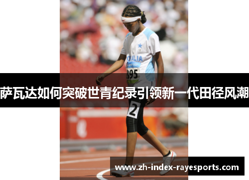 萨瓦达如何突破世青纪录引领新一代田径风潮