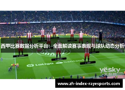 西甲比赛数据分析平台:全面解读赛事表现与球队动态分析 西甲比赛数据分析平台:全面解读赛事表现与球队动态分析