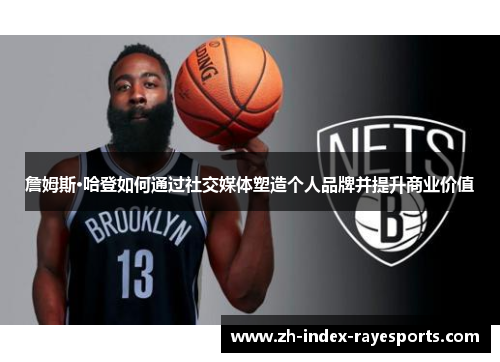 詹姆斯·哈登如何通过社交媒体塑造个人品牌并提升商业价值
