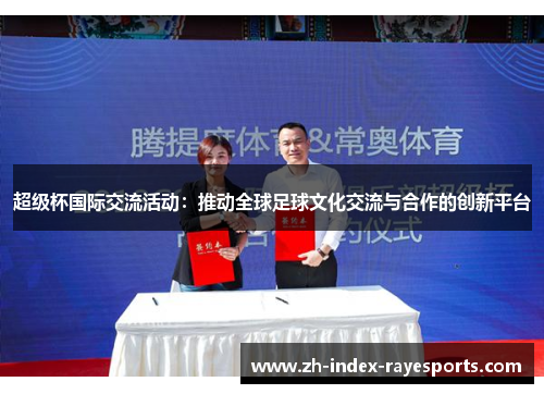 超级杯国际交流活动:推动全球足球文化交流与合作的创新平台 超级杯国际交流活动:推动全球足球文化交流与合作的创新平台