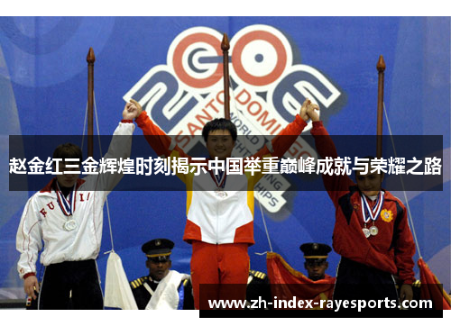 赵金红三金辉煌时刻揭示中国举重巅峰成就与荣耀之路