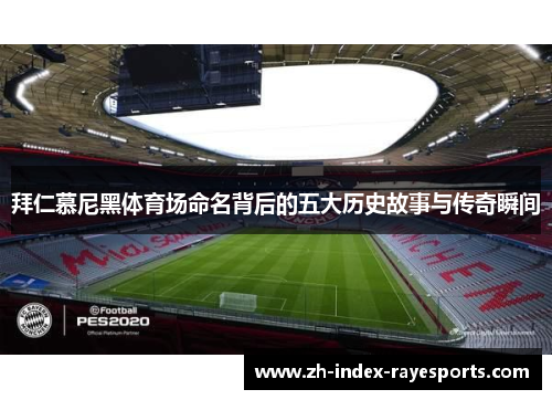 拜仁慕尼黑体育场命名背后的五大历史故事与传奇瞬间