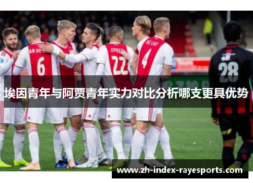 埃因青年与阿贾青年实力对比分析哪支更具优势 埃因青年与阿贾青年实力对比分析哪支更具优势