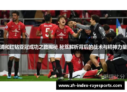 浦和红钻亚冠成功之路揭秘 秘笈解析背后的战术与精神力量