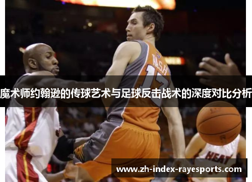 魔术师约翰逊的传球艺术与足球反击战术的深度对比分析 魔术师约翰逊的传球艺术与足球反击战术的深度对比分析