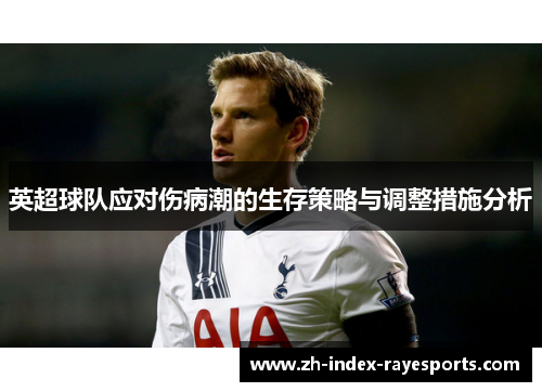 英超球队应对伤病潮的生存策略与调整措施分析 英超球队应对伤病潮的生存策略与调整措施分析
