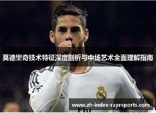 莫德里奇技术特征深度剖析与中场艺术全面理解指南