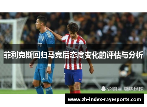 菲利克斯回归马竞后态度变化的评估与分析