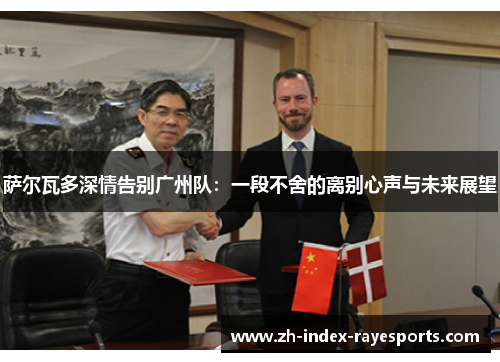 萨尔瓦多深情告别广州队:一段不舍的离别心声与未来展望 萨尔瓦多深情告别广州队:一段不舍的离别心声与未来展望