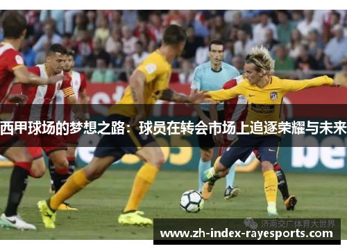 西甲球场的梦想之路：球员在转会市场上追逐荣耀与未来