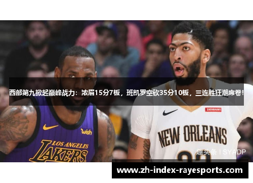 西部第九掀起巅峰战力:浓眉15分7板,班凯罗空砍35分10板,三连胜狂潮席卷! 西部第九掀起巅峰战力:浓眉15分7板,班凯罗空砍35分10板,三连胜狂潮席卷!
