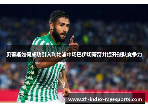 贝蒂斯如何成功引入利物浦中场巴伊切蒂奇并提升球队竞争力 贝蒂斯如何成功引入利物浦中场巴伊切蒂奇并提升球队竞争力