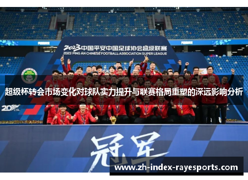超级杯转会市场变化对球队实力提升与联赛格局重塑的深远影响分析