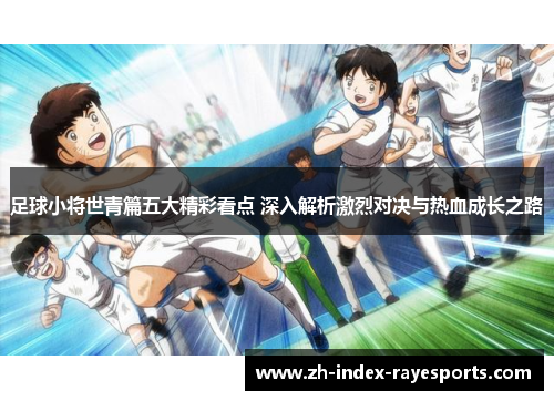 足球小将世青篇五大精彩看点 深入解析激烈对决与热血成长之路 足球小将世青篇五大精彩看点 深入解析激烈对决与热血成长之路