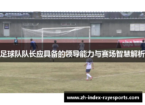 足球队队长应具备的领导能力与赛场智慧解析