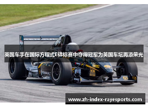 英国车手在国际方程式E锦标赛中夺得冠军为英国车坛再添荣光 英国车手在国际方程式E锦标赛中夺得冠军为英国车坛再添荣光