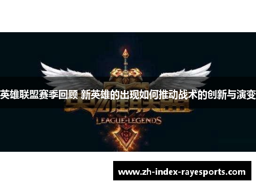 英雄联盟赛季回顾 新英雄的出现如何推动战术的创新与演变