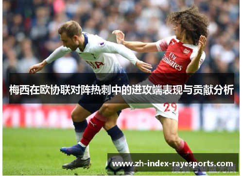 梅西在欧协联对阵热刺中的进攻端表现与贡献分析 梅西在欧协联对阵热刺中的进攻端表现与贡献分析