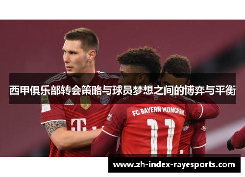 西甲俱乐部转会策略与球员梦想之间的博弈与平衡 西甲俱乐部转会策略与球员梦想之间的博弈与平衡