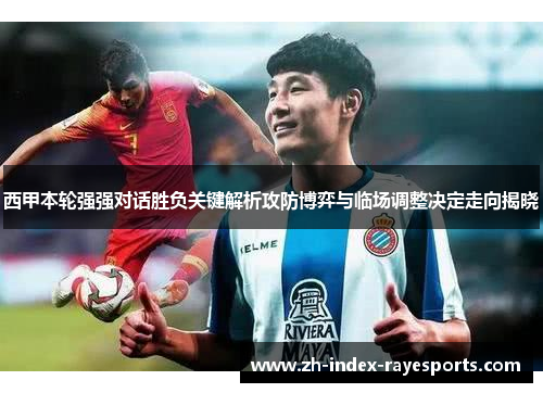 西甲本轮强强对话胜负关键解析攻防博弈与临场调整决定走向揭晓 西甲本轮强强对话胜负关键解析攻防博弈与临场调整决定走向揭晓
