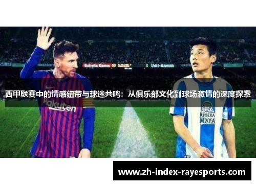 西甲联赛中的情感纽带与球迷共鸣：从俱乐部文化到球场激情的深度探索