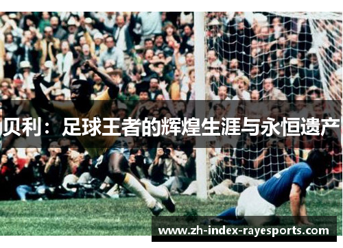 贝利：足球王者的辉煌生涯与永恒遗产