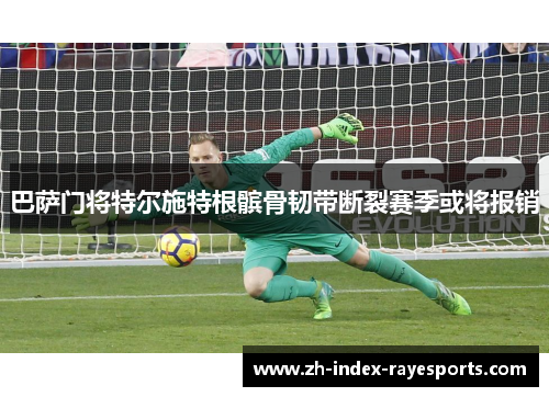 巴萨门将特尔施特根髌骨韧带断裂赛季或将报销