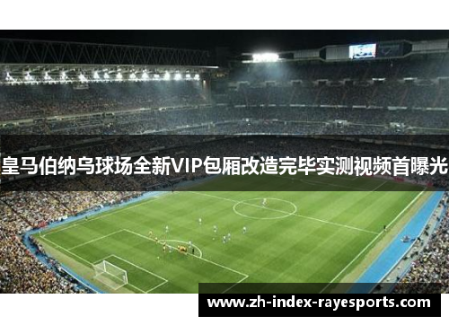 皇马伯纳乌球场全新VIP包厢改造完毕实测视频首曝光
