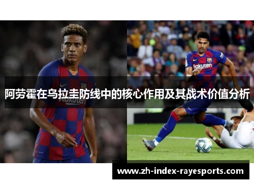 阿劳霍在乌拉圭防线中的核心作用及其战术价值分析 阿劳霍在乌拉圭防线中的核心作用及其战术价值分析