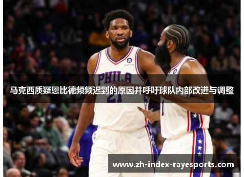 马克西质疑恩比德频频迟到的原因并呼吁球队内部改进与调整 马克西质疑恩比德频频迟到的原因并呼吁球队内部改进与调整
