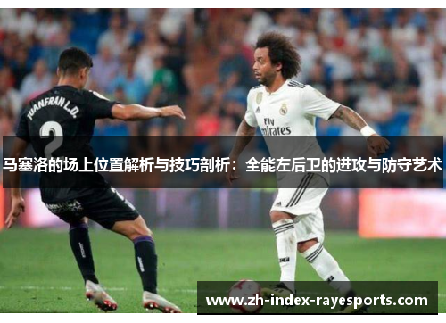 马塞洛的场上位置解析与技巧剖析:全能左后卫的进攻与防守艺术 马塞洛的场上位置解析与技巧剖析:全能左后卫的进攻与防守艺术