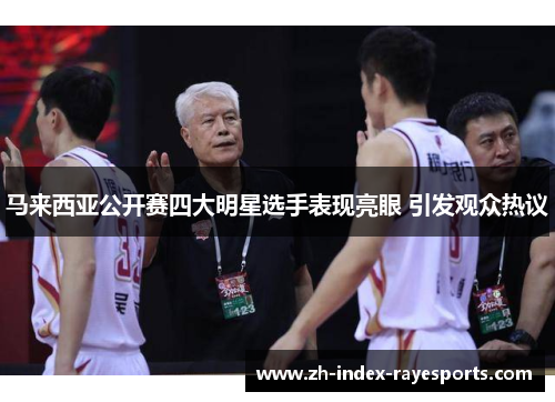 马来西亚公开赛四大明星选手表现亮眼 引发观众热议 马来西亚公开赛四大明星选手表现亮眼 引发观众热议