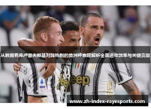 从数据看库卢塞夫斯基对阵热刺的美洲杯表现解析全面进攻效率与关键贡献 从数据看库卢塞夫斯基对阵热刺的美洲杯表现解析全面进攻效率与关键贡献