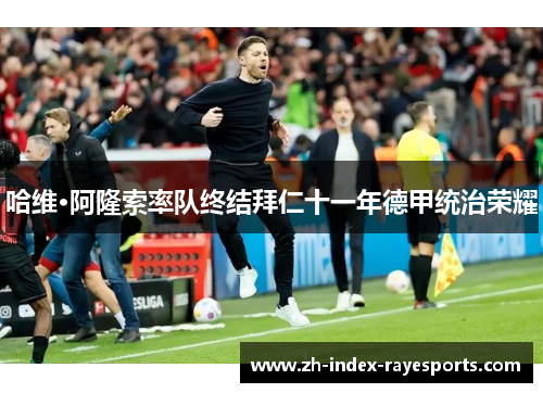 哈维·阿隆索率队终结拜仁十一年德甲统治荣耀 哈维·阿隆索率队终结拜仁十一年德甲统治荣耀