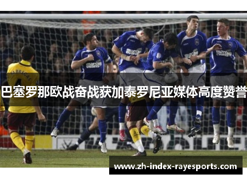 巴塞罗那欧战奋战获加泰罗尼亚媒体高度赞誉